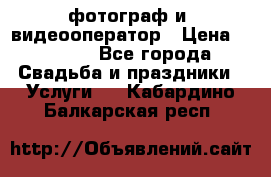 фотограф и  видеооператор › Цена ­ 2 000 - Все города Свадьба и праздники » Услуги   . Кабардино-Балкарская респ.